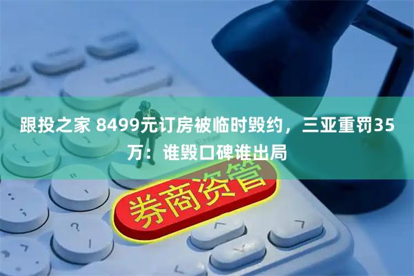 跟投之家 8499元订房被临时毁约，三亚重罚35万：谁毁口碑谁出局
