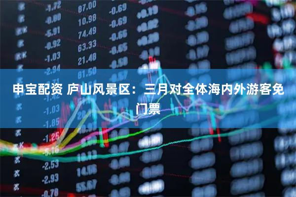 申宝配资 庐山风景区：三月对全体海内外游客免门票