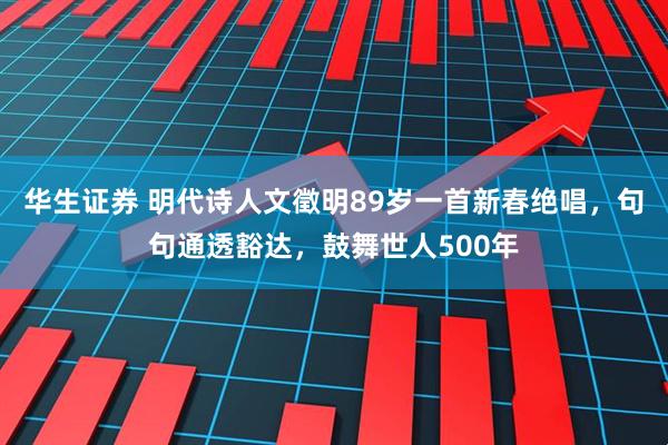 华生证券 明代诗人文徵明89岁一首新春绝唱，句句通透豁达，鼓舞世人500年