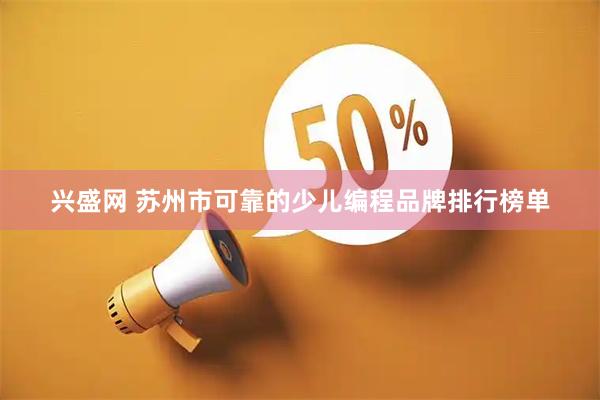 兴盛网 苏州市可靠的少儿编程品牌排行榜单