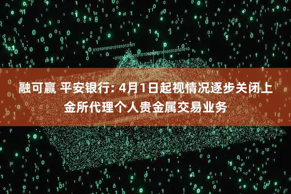 融可赢 平安银行: 4月1日起视情况逐步关闭上金所代理个人贵金属交易业务