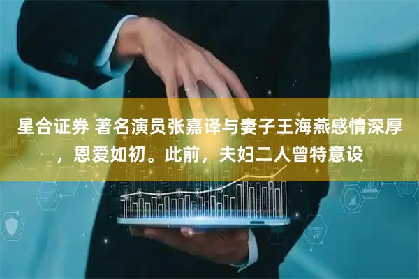 星合证券 著名演员张嘉译与妻子王海燕感情深厚，恩爱如初。此前，夫妇二人曾特意设