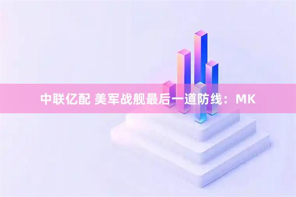 中联亿配 美军战舰最后一道防线：MK