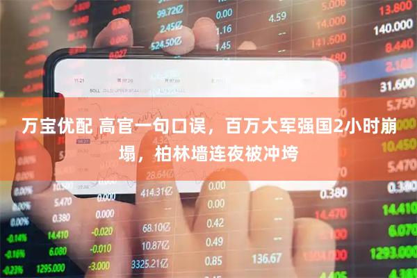 万宝优配 高官一句口误，百万大军强国2小时崩塌，柏林墙连夜被冲垮