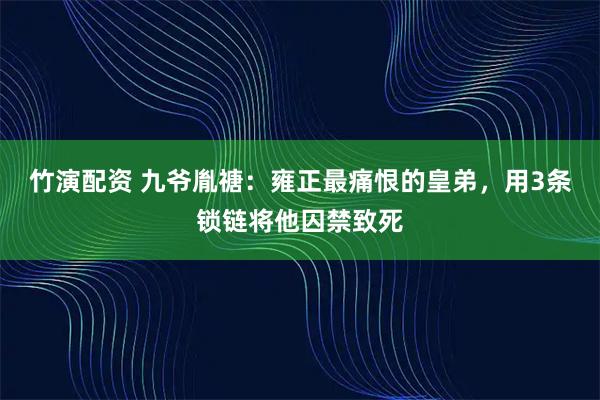 竹演配资 九爷胤禟：雍正最痛恨的皇弟，用3条锁链将他囚禁致死