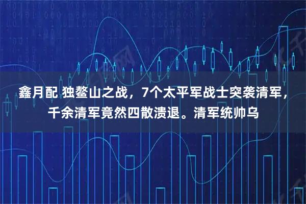 鑫月配 独鳌山之战，7个太平军战士突袭清军，千余清军竟然四散溃退。清军统帅乌
