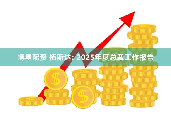 博星配资 拓斯达: 2025年度总裁工作报告