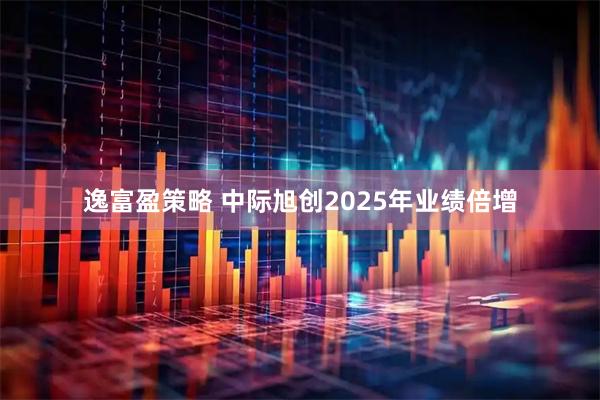 逸富盈策略 中际旭创2025年业绩倍增
