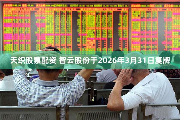 天织股票配资 智云股份于2026年3月31日复牌