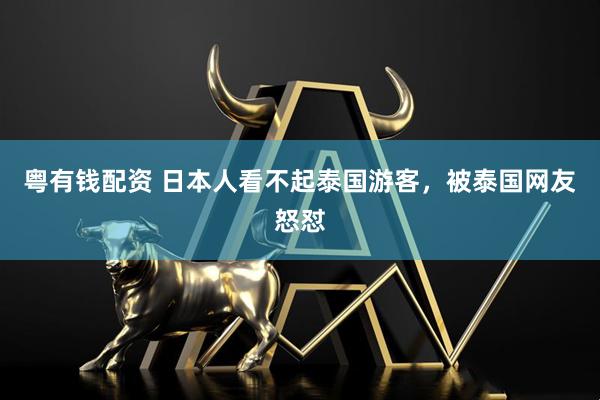 粤有钱配资 日本人看不起泰国游客，被泰国网友怒怼