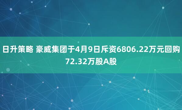 日升策略 豪威集团于4月9日斥资6806.22万元回购72.32万股A股