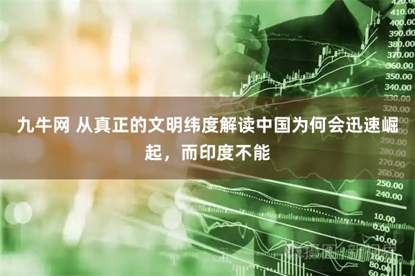 九牛网 从真正的文明纬度解读中国为何会迅速崛起，而印度不能