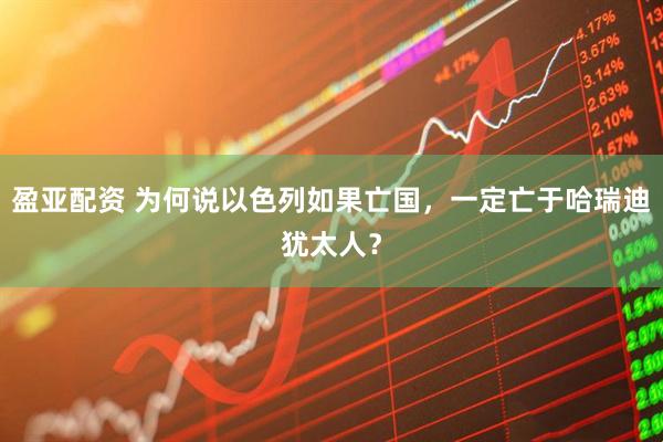 盈亚配资 为何说以色列如果亡国，一定亡于哈瑞迪犹太人？