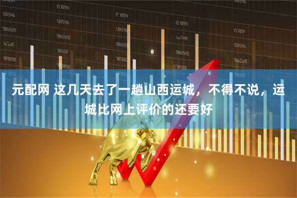 元配网 这几天去了一趟山西运城，不得不说，运城比网上评价的还要好
