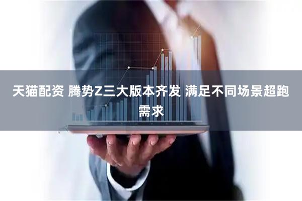 天猫配资 腾势Z三大版本齐发 满足不同场景超跑需求