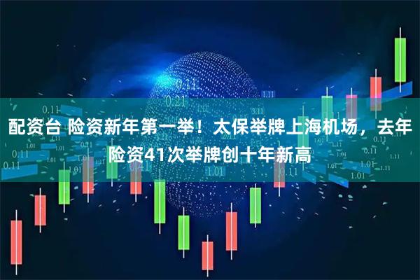 配资台 险资新年第一举！太保举牌上海机场，去年险资41次举牌创十年新高