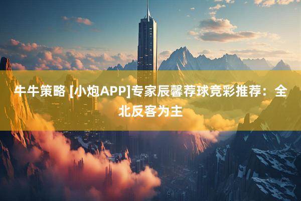 牛牛策略 [小炮APP]专家辰馨荐球竞彩推荐：全北反客为主