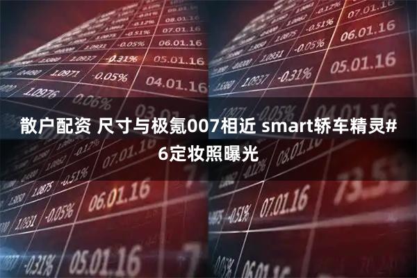散户配资 尺寸与极氪007相近 smart轿车精灵#6定妆照曝光