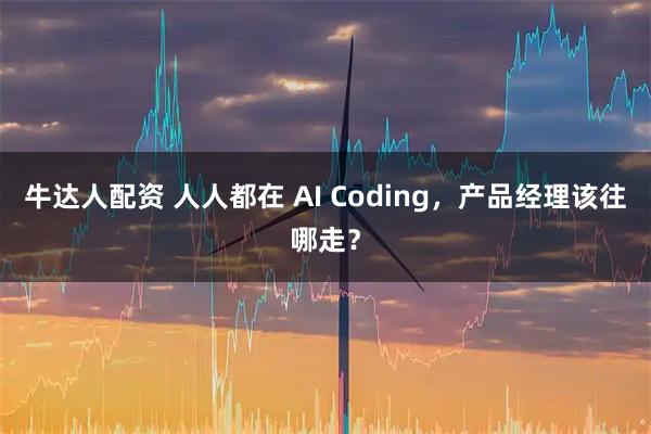牛达人配资 人人都在 AI Coding，产品经理该往哪走？