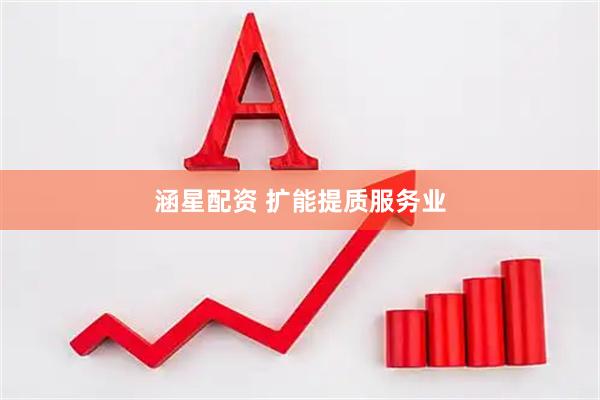 涵星配资 扩能提质服务业