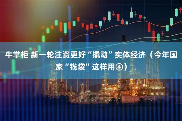 牛掌柜 新一轮注资更好“撬动”实体经济（今年国家“钱袋”这样用④）