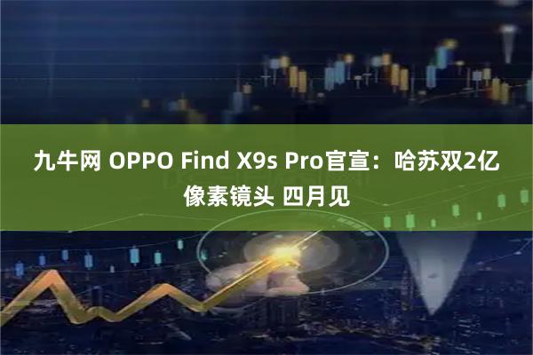 九牛网 OPPO Find X9s Pro官宣：哈苏双2亿像素镜头 四月见