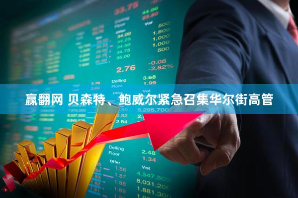 赢翻网 贝森特、鲍威尔紧急召集华尔街高管