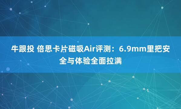牛跟投 倍思卡片磁吸Air评测:6.9mm里把安全与体验全面拉满