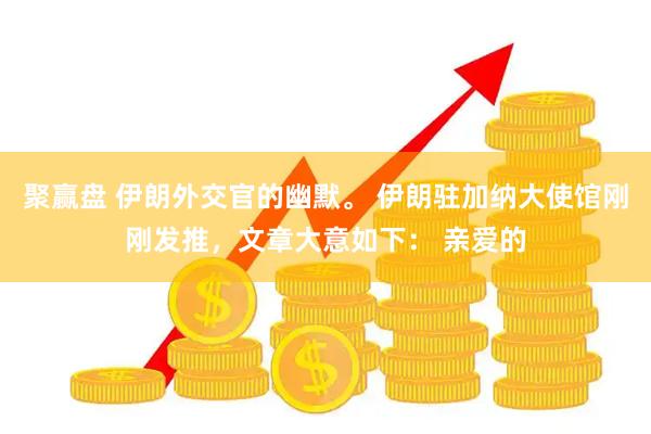 聚赢盘 伊朗外交官的幽默。 伊朗驻加纳大使馆刚刚发推，文章大意如下： 亲爱的