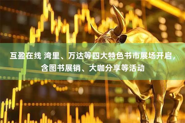 互盈在线 湾里、万达等四大特色书市展场开启，含图书展销、大咖分享等活动