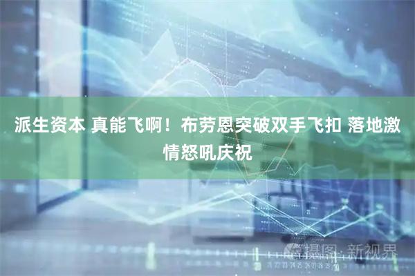 派生资本 真能飞啊！布劳恩突破双手飞扣 落地激情怒吼庆祝