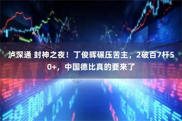 泸深通 封神之夜！丁俊晖碾压苦主，2破百7杆50+，中国德比真的要来了