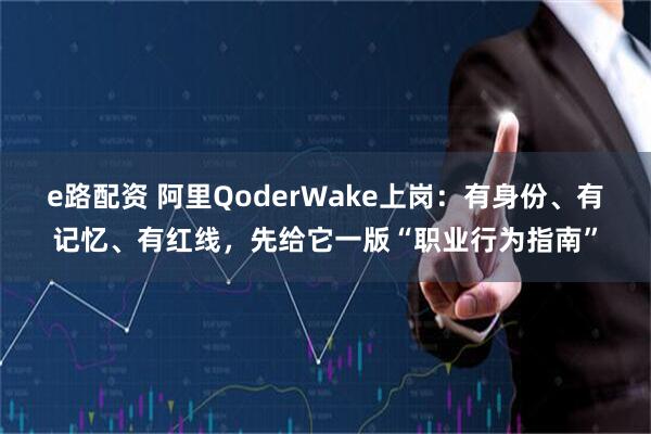 e路配资 阿里QoderWake上岗：有身份、有记忆、有红线，先给它一版“职业行为指南”