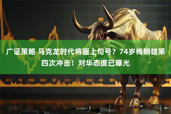 广证策略 马克龙时代将画上句号？74岁梅朗雄第四次冲击！对华态度已曝光