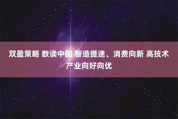双盈策略 数读中国 智造提速、消费向新 高技术产业向好向优