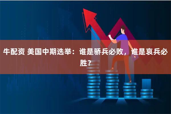 牛配资 美国中期选举：谁是骄兵必败，谁是哀兵必胜？