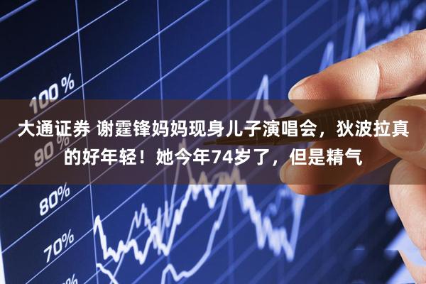 大通证券 谢霆锋妈妈现身儿子演唱会，狄波拉真的好年轻！她今年74岁了，但是精气