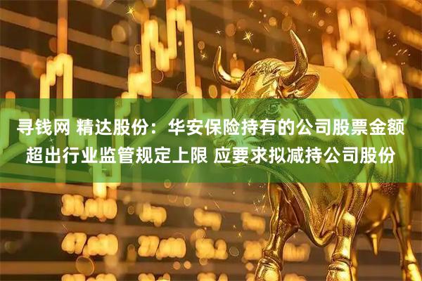 寻钱网 精达股份：华安保险持有的公司股票金额超出行业监管规定上限 应要求拟减持公司股份