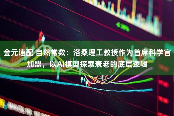 金元速配 自然常数：洛桑理工教授作为首席科学官加盟，以AI模型探索衰老的底层逻辑