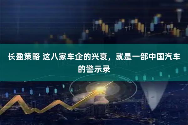 长盈策略 这八家车企的兴衰，就是一部中国汽车的警示录