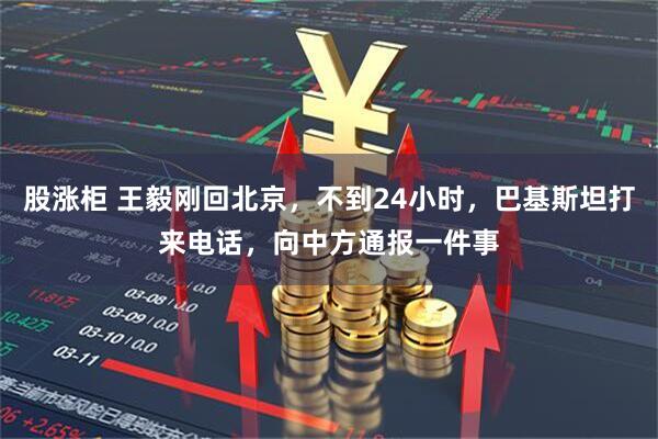股涨柜 王毅刚回北京，不到24小时，巴基斯坦打来电话，向中方通报一件事