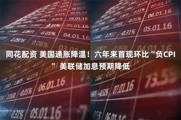 同花配资 美国通胀降温！六年来首现环比“负CPI” 美联储加息预期降低