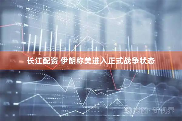长江配资 伊朗称美进入正式战争状态