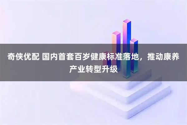 奇侠优配 国内首套百岁健康标准落地，推动康养产业转型升级