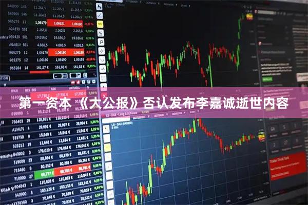 第一资本 《大公报》否认发布李嘉诚逝世内容